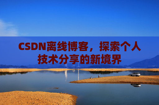 CSDN离线博客，探索个人技术分享的新境界
